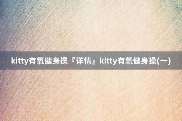 kitty有氧健身操『详情』kitty有氧健身操(一)